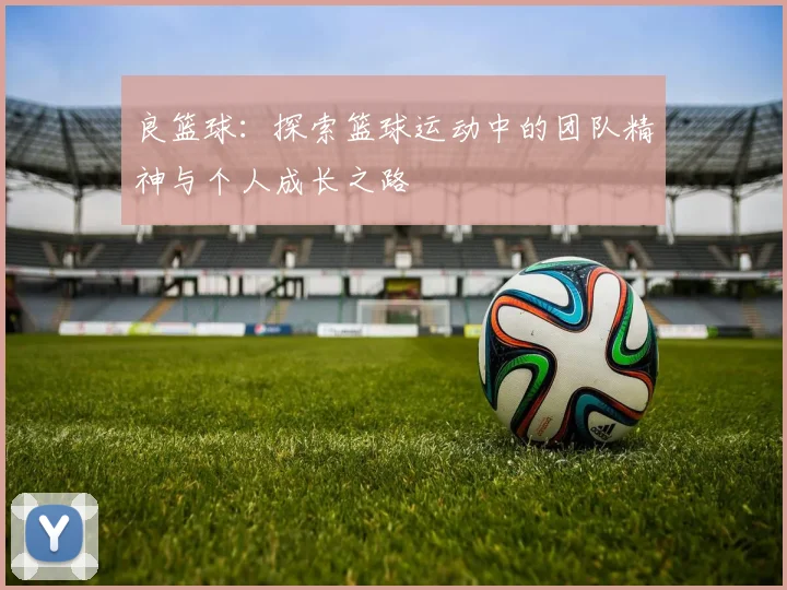 良篮球：探索篮球运动中的团队精神与个人成长之路