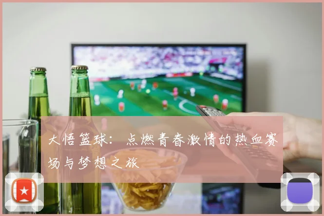 大悟篮球：点燃青春激情的热血赛场与梦想之旅