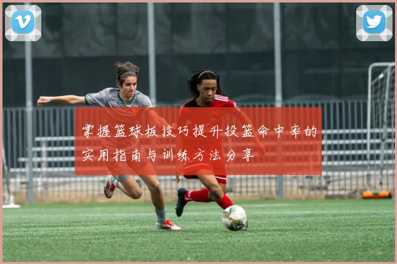 掌握篮球板技巧提升投篮命中率的实用指南与训练方法分享