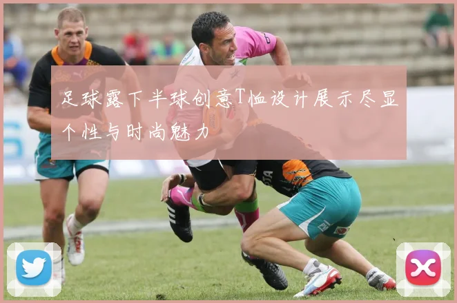 足球露下半球创意T恤设计展示尽显个性与时尚魅力