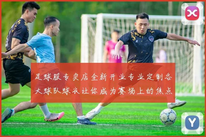 足球服专卖店全新开业专业定制各大球队球衣让你成为赛场上的焦点