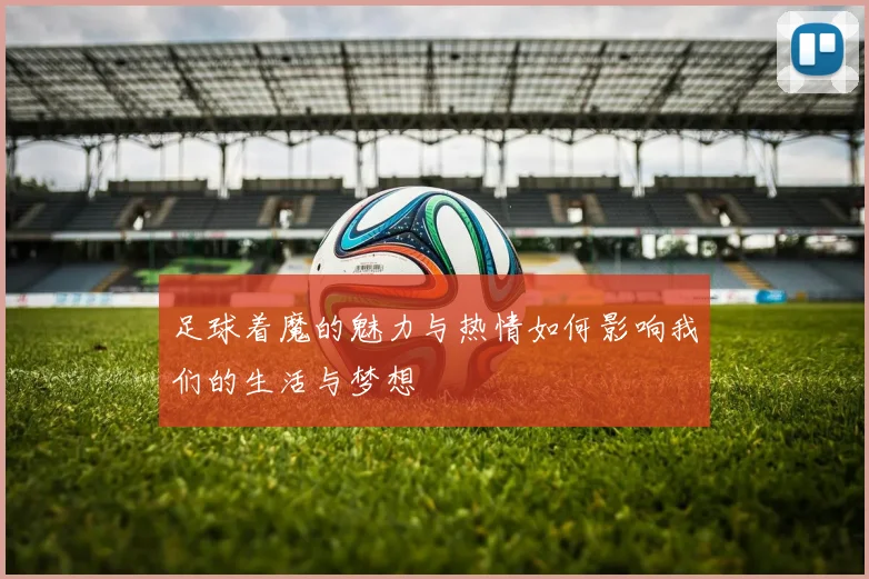 足球着魔的魅力与热情如何影响我们的生活与梦想
