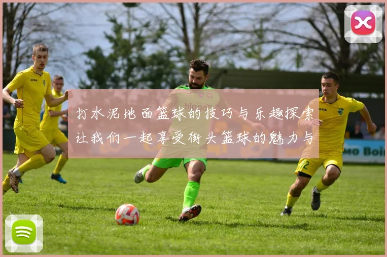 打水泥地面篮球的技巧与乐趣探索让我们一起享受街头篮球的魅力与挑战